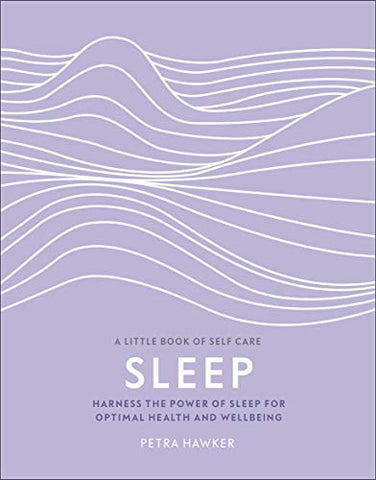 Sleep: Harness the Power of Sleep for Optimal Health and Wellbeing (A Little Book of Self Care)