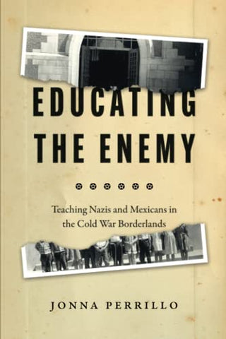 Educating the Enemy: Teaching Nazis and Mexicans in the Cold War Borderlands