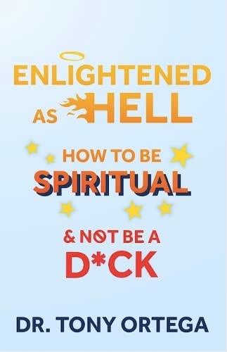 Enlightened As Hell: How To Be Spiritual And Not Be A Dick