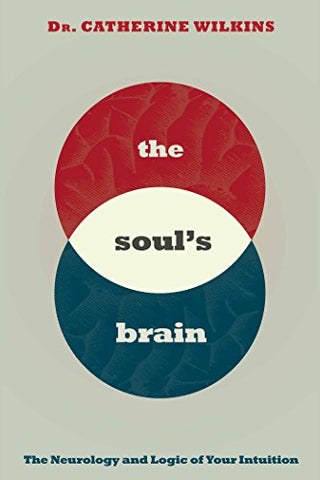 The Soul's Brain: The Neurology and Logic of Your Intuition