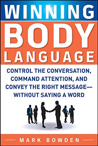 Winning Body Language: Control The Conversation, Command Attention, And Convey The Right Message Without Saying A Word