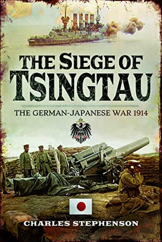 The Siege of Tsingtau: The German-Japanese War 1914