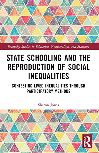 State Schooling and the Reproduction of Social Inequalities: Contesting Lived Inequalities through Participatory Methods (Routledge Studies in Education, Neoliberalism, and Marxism)