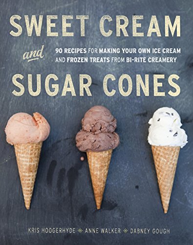 Sweet Cream and Sugar Cones: 90 Recipes for Making Your Own Ice Cream and Frozen Treats from Bi-Rite Creamery: 90 Recipes for Making Your Own Ice ... Treats from Bi-Rite Creamery [A Cookbook]
