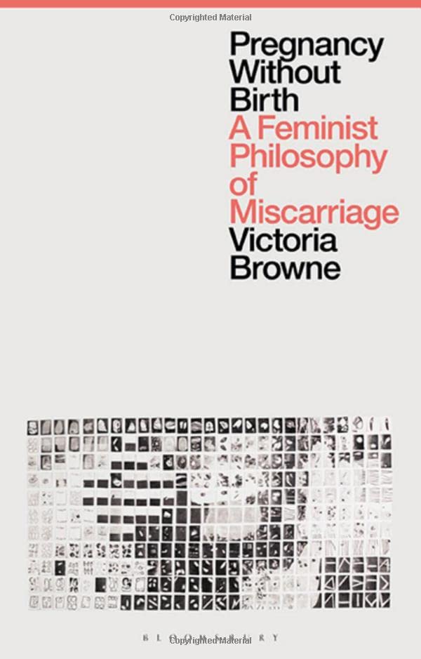 Pregnancy Without Birth: A Feminist Philosophy of Miscarriage