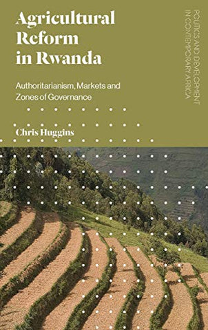 Agricultural Reform in Rwanda: Authoritarianism, Markets and Zones of Governance (Politics and Development in Contemporary Africa)