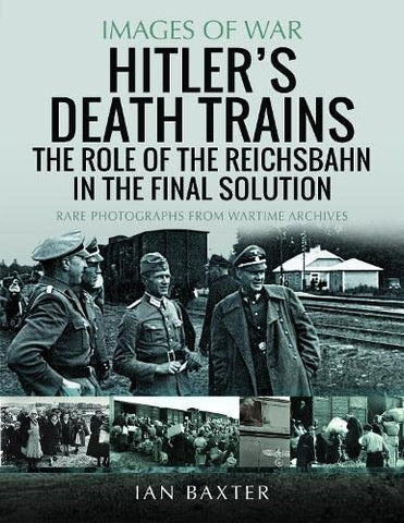 Hitler's Death Trains: The Role of the Reichsbahn in the Final Solution: Rare Photographs from Wartime Archives (Images of War)