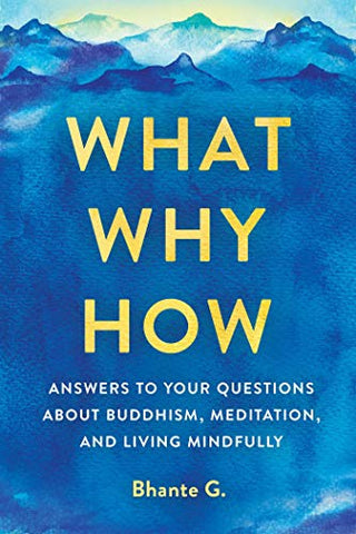 What, Why, How: Answers to Your Questions About Buddhism, Meditation, and Living Mindfully