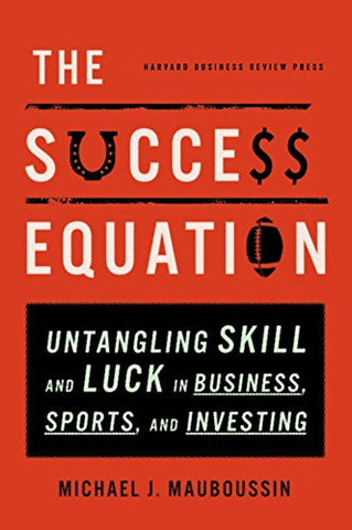 The Success Equation: Untangling Skill and Luck in Business, Sports, and Investing.