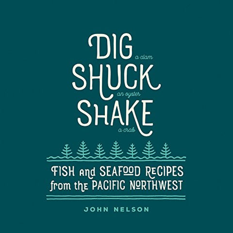Dig - Shuck - Shake: Fish & Seafood Recipes from the Pacific Northwest (Gsp- Trade): Fish and Seafood Recipes from the Pacific Northwest