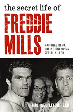 The Secret Life Of Freddie Mills - National Hero, Boxing Champion, SERIAL KILLER: National Hero. Boxing Champion. Serial Killer.