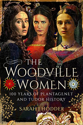 The Woodville Women: 100 Years of Plantagenet and Tudor History