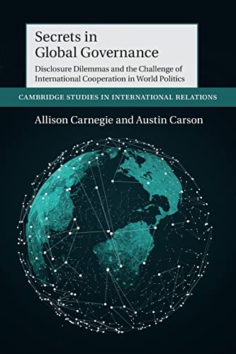 Secrets in Global Governance: Disclosure Dilemmas and the Challenge of International Cooperation: 154 (Cambridge Studies in International Relations, Series Number 154)
