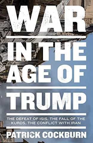 War in the Age of Trump: The Defeat of Isis, the Fall of the Kurds, the Conflict with Iran