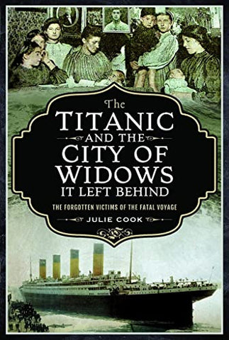 The Titanic and the City of Widows it left Behind: The Forgotten Victims of the Fatal Voyage