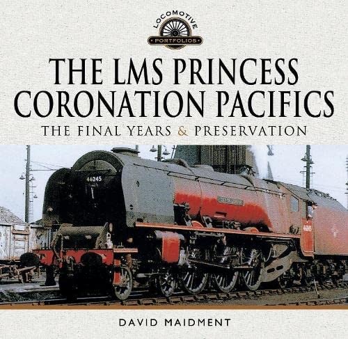 The LMS Princess Coronation Pacifics, The Final Years & Preservation (Locomotive Portfolio)