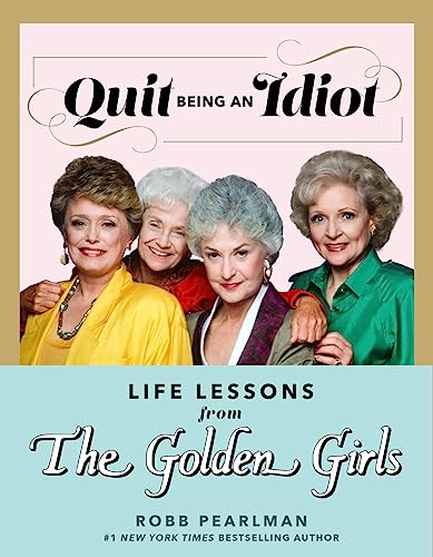 Quit Being an Idiot: Life Lessons from the Golden Girls