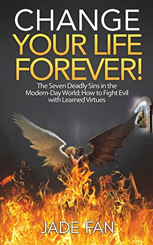 Change Your Life Forever!: The Seven Deadly Sins in the Modern-Day World: How to Fight Evil with Learned Virtues