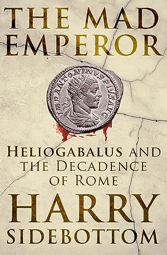 The Mad Emperor: Heliogabalus and the Decadence of Rome