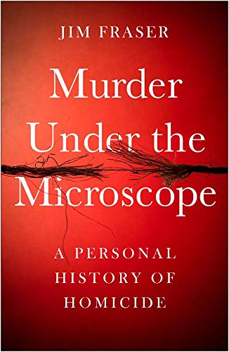 Murder Under the Microscope: Serial Killers, Cold Cases and Life as a Forensic Investigator