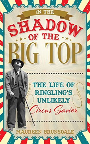 In the Shadow of the Big Top: The Life of Ringling's Unlikely Circus Savior