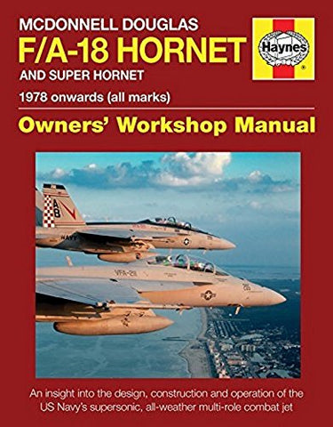 McDonnell Douglas F/A-18 Hornet and Super Hornet: An Insight Into the Design, Construction and Operation of the US Navy's Supersonic, All-Weather ... ... Manual) (Haynes Owners' Workshop Manual)