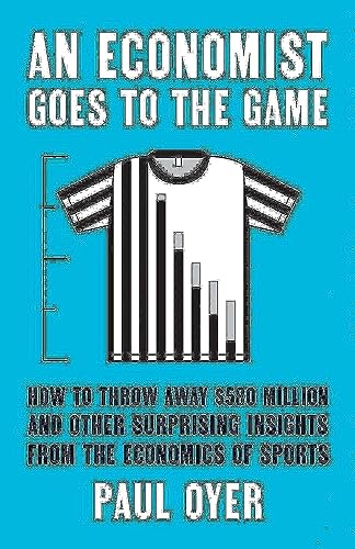 An Economist Goes to the Game: How to Throw Away $580 Million and Other Surprising Insights from the Economics of Sports