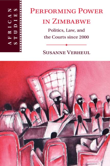 Performing Power in Zimbabwe: Politics, Law, and the Courts since 2000: 155 (African Studies, Series Number 155)