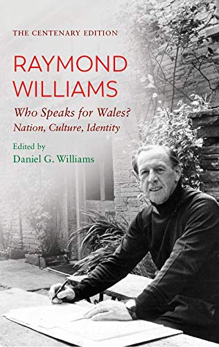 The Centenary Edition Raymond Williams: Who Speaks for Wales? Nation, Culture, Identity: Who Speaks for Wales? Nation, Culture, Identity. the Centenary Edition