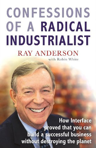 Confessions of a Radical Industrialist: How Interface proved that you can build a successful business without destroying the planet