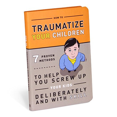 How to Traumatize Your Children: 7 Proven Methods to Help You Screw Up Your Kids Deliberately and with Skill (Books and Other Words)