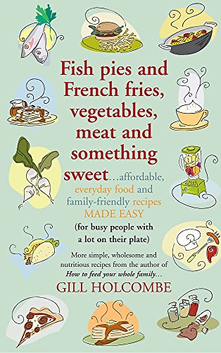 Fish Pies and French Fries, Vegetables, Meat and Something Sweet ... Affordable, Everyday Food and Family-friendly Recipes Made Easy