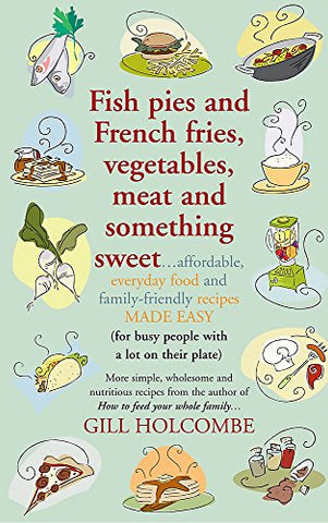 Fish Pies and French Fries, Vegetables, Meat and Something Sweet ... Affordable, Everyday Food and Family-friendly Recipes Made Easy