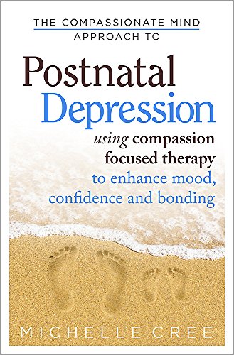 The Compassionate Mind Approach To Postnatal Depression: Using Compassion Focused Therapy to Enhance Mood, Confidence and Bonding