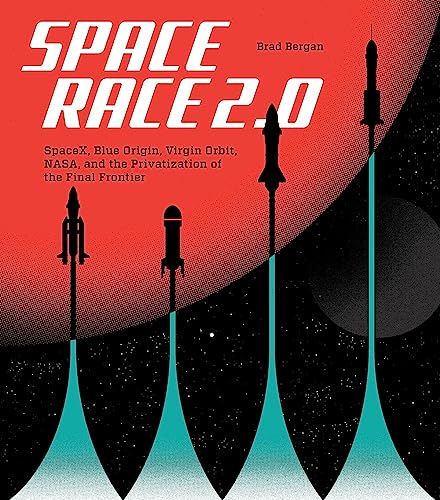 Space Race 2.0: SpaceX, Blue Origin, Virgin Galactic, NASA, and the Privatization of the Final Frontier