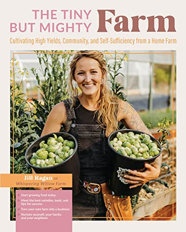 The Tiny But Mighty Farm: Cultivating High Yields, Community, and Self-Sufficiency from a Home Farm - Start growing food today - Meet the best ... yourself, your family, and your neighbors