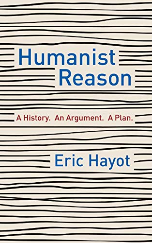 Humanist Reason: A History. An Argument. A Plan