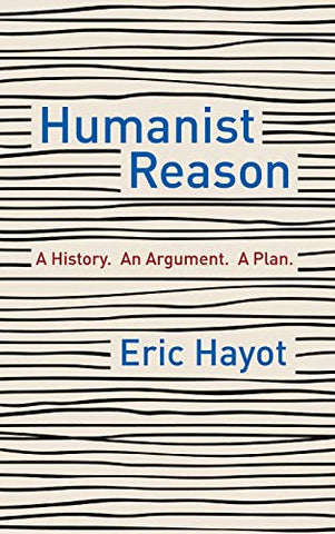 Humanist Reason: A History. An Argument. A Plan