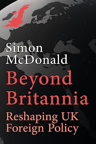 Beyond Britannia: Reshaping UK Foreign Policy: Or the Foreign Policy the UK Should Have