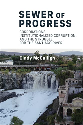 Sewer of Progress: Corporations, Institutionalized Corruption, and the Struggle for the Santiago Ri ver (Urban and Industrial Environments)