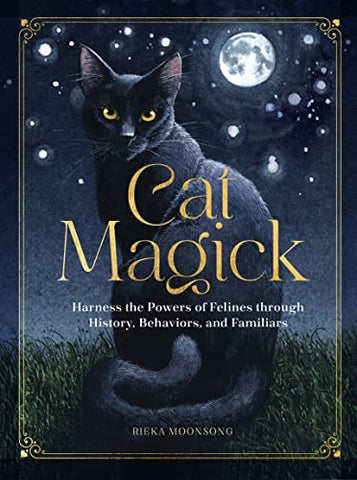 Cat Magick: Harness the Powers of Felines through History, Behaviors, and Familiars