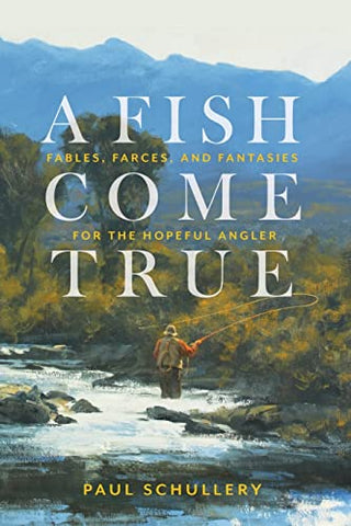 A Fish Come True: Fables, Farces, and Fantasies for the Hopeful Angler