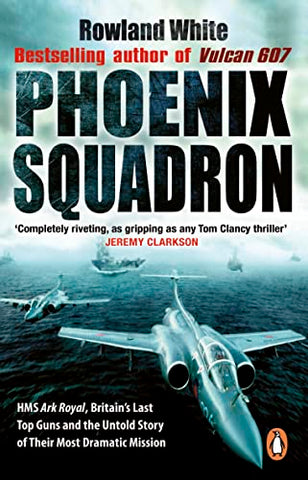 Phoenix Squadron: HMS Ark Royal, Britain's last Topguns and the untold story of their most dramatic mission