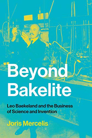 Beyond Bakelite: Leo Baekeland and the Business of Science and Invention (Lemelson Center Studies in Invention and Innovation series)