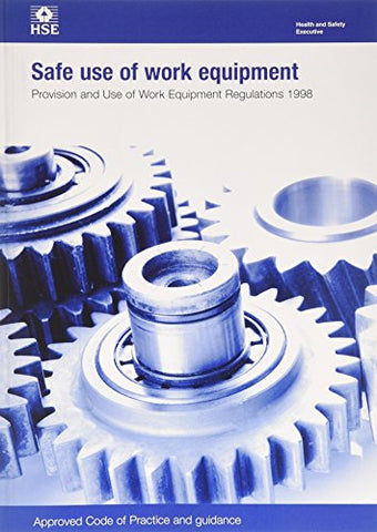 Safe Use of Work Equipment: Provision and Use of Work Equipment Regulations 1998. Approved Code of Practice and Guidance (L22) (Legislation series): L22 / L 22