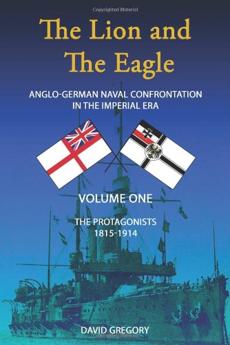 The Protagonists (Volume One) (The Lion and the Eagle: Anglo-German Naval Confrontation in the Imperial Era - 1815-1914)