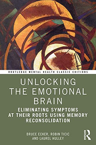 Unlocking the Emotional Brain: Eliminating Symptoms at Their Roots Using Memory Reconsolidation (Routledge Mental Health Classic Editions)
