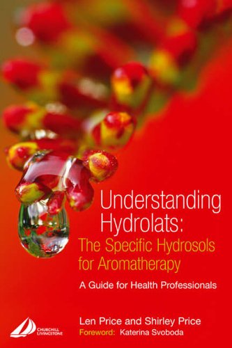 Understanding Hydrolats: The Specific Hydrosols for Aromatherapy: A Guide for Health Professionals, 1e (Understanding Hydrolats S)