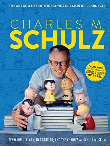 Charles M. Schulz: The Art and Life of the Peanuts Creator in 100 Objects (Peanuts Comics, Comic Strips, Charlie Brown, Snoopy): The Creator of PEANUTS in 100 Objects