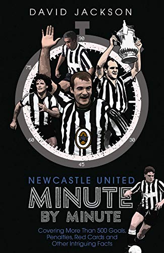 Newcastle United Minute by Minute: Covering More Than 500 Goals, Penalties, Red Cards and Other Intriguing Facts: The Magpies' Most Historic Moments